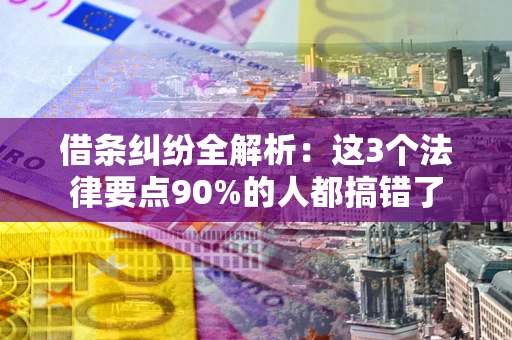 武汉借条纠纷全解析：这3个法律要点90%的人都搞错了