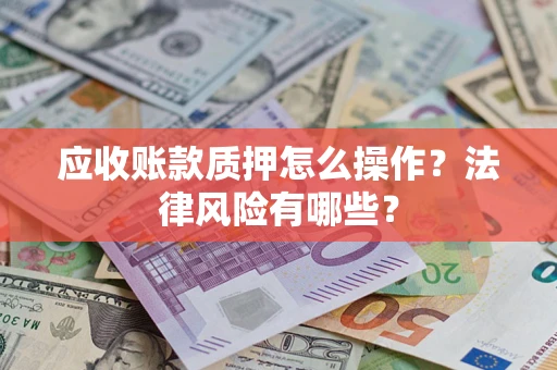 武汉应收账款质押怎么操作？法律风险有哪些？