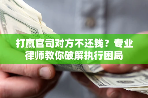 武汉打赢官司对方不还钱？专业律师教你破解执行困局