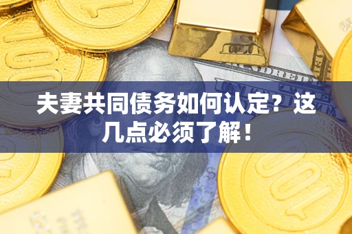武汉夫妻共同债务如何认定？这几点必须了解！