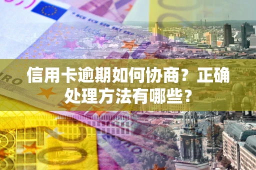 武汉信用卡逾期如何协商？正确处理方法有哪些？