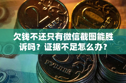 武汉欠钱不还只有微信截图能胜诉吗？证据不足怎么办？