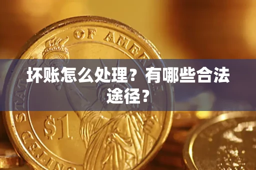 武汉坏账怎么处理？有哪些合法途径？