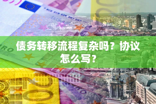 武汉债务转移流程复杂吗？协议怎么写？