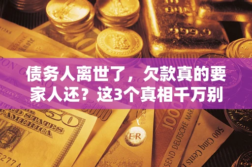 武汉债务人离世了，欠款真的要家人还？这3个真相千万别弄错