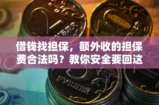 武汉借钱找担保，额外收的担保费合法吗？教你安全要回这笔钱