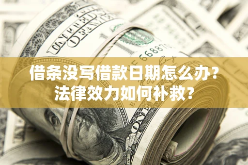 武汉借条没写借款日期怎么办?法律效力如何补救? 武汉借条没写借款日期怎么办?法律效力如何补救?