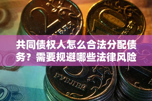 武汉共同债权人怎么合法分配债务？需要规避哪些法律风险？