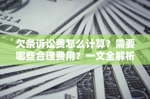 武汉欠条诉讼费怎么计算？需要哪些合理费用？一文全解析