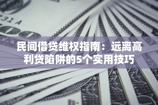 武汉民间借贷维权指南：远离高利贷陷阱的5个实用技巧