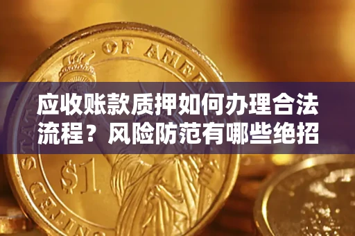 武汉应收账款质押如何办理合法流程？风险防范有哪些绝招？