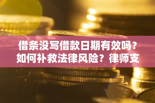 武汉借条没写借款日期有效吗？如何补救法律风险？律师支招