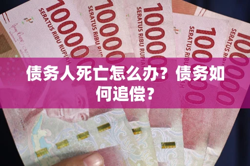 武汉债务人死亡怎么办？债务如何追偿？