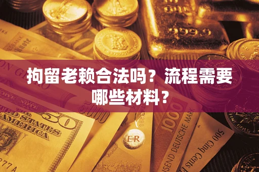 武汉拘留老赖合法吗？流程需要哪些材料？