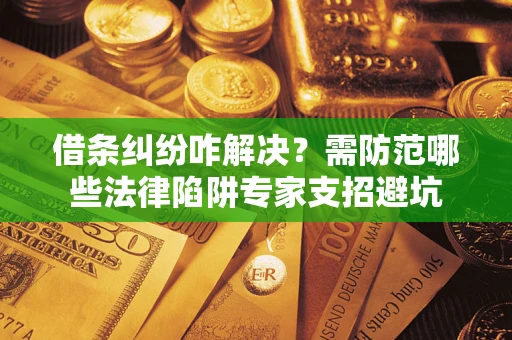武汉借条纠纷咋解决？需防范哪些法律陷阱专家支招避坑