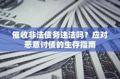 武汉催收非法债务违法吗？应对恶意讨债的生存指南