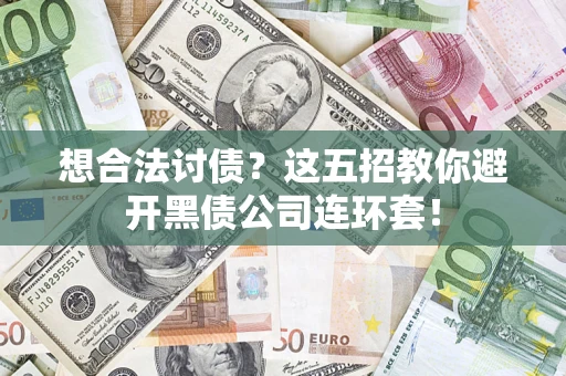 武汉想合法讨债？这五招教你避开黑债公司连环套！