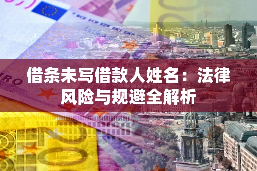 武汉借条未写借款人姓名：法律风险与规避全解析