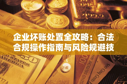武汉企业坏账处置全攻略：合法合规操作指南与风险规避技巧解析