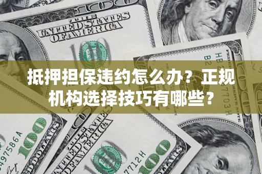 武汉抵押担保违约怎么办？正规机构选择技巧有哪些？