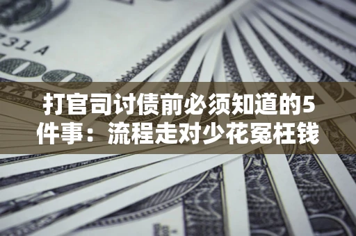 武汉打官司讨债前必须知道的5件事：流程走对少花冤枉钱
