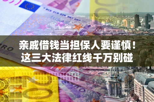 武汉亲戚借钱当担保人要谨慎！这三大法律红线千万别碰