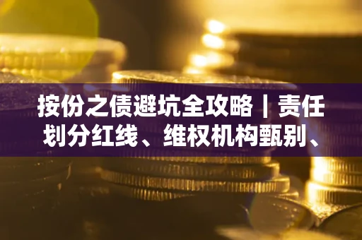 武汉按份之债避坑全攻略｜责任划分红线、维权机构甄别、纠纷处理全流程拆解