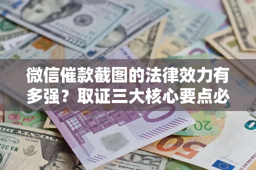 武汉微信催款截图的法律效力有多强？取证三大核心要点必须知道！