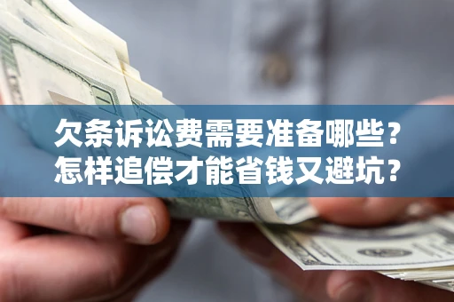 武汉欠条诉讼费需要准备哪些？怎样追偿才能省钱又避坑？