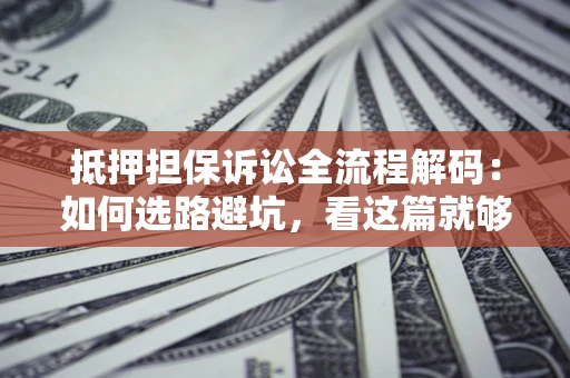 武汉抵押担保诉讼全流程解码：如何选路避坑，看这篇就够了