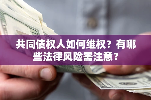 武汉共同债权人如何维权？有哪些法律风险需注意？
