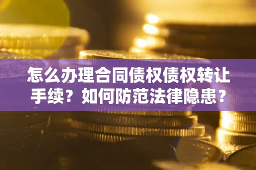 武汉怎么办理合同债权债权转让手续？如何防范法律隐患？