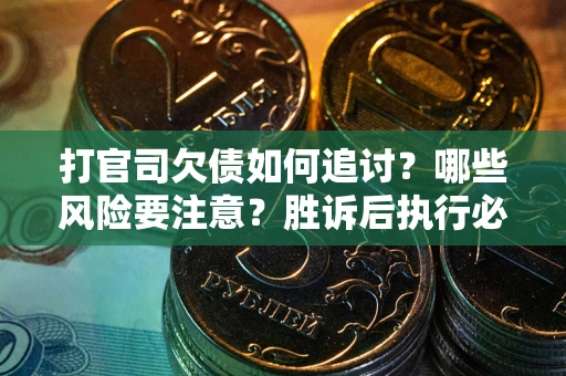 武汉打官司欠债如何追讨？哪些风险要注意？胜诉后执行必看！