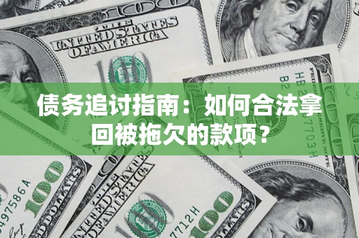 武汉债务追讨指南：如何合法拿回被拖欠的款项？
