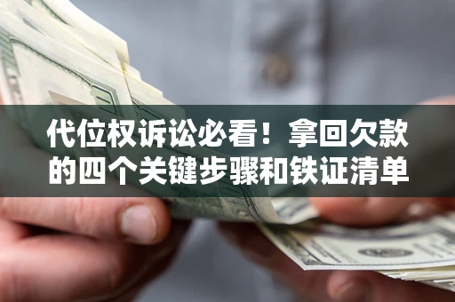 武汉代位权诉讼必看!拿回欠款的四个关键步骤和铁证清单 武汉代位权诉讼必看!拿回欠款的四个关键步骤和铁证清单