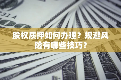 武汉股权质押如何办理？规避风险有哪些技巧？