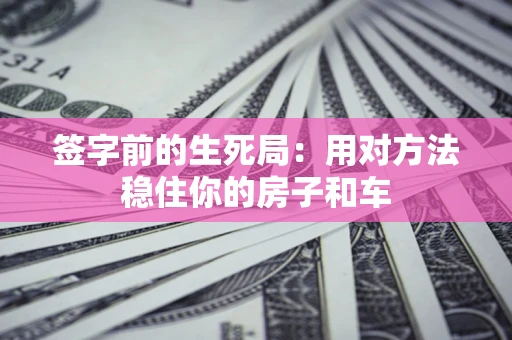 武汉签字前的生死局：用对方法稳住你的房子和车