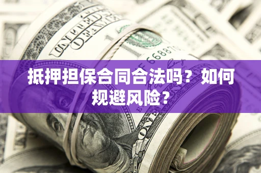 武汉抵押担保合同合法吗？如何规避风险？