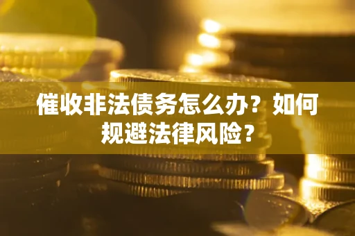 武汉催收非法债务怎么办？如何规避法律风险？