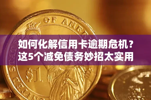 武汉如何化解信用卡逾期危机？这5个减免债务妙招太实用