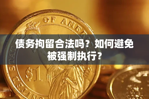 武汉债务拘留合法吗？如何避免被强制执行？