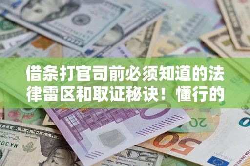 武汉借条打官司前必须知道的法律雷区和取证秘诀！懂行的人已经留好这些证据