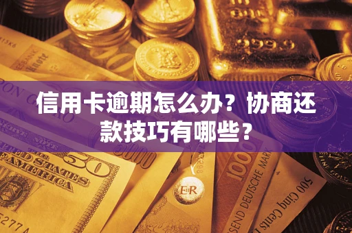 武汉信用卡逾期怎么办？协商还款技巧有哪些？