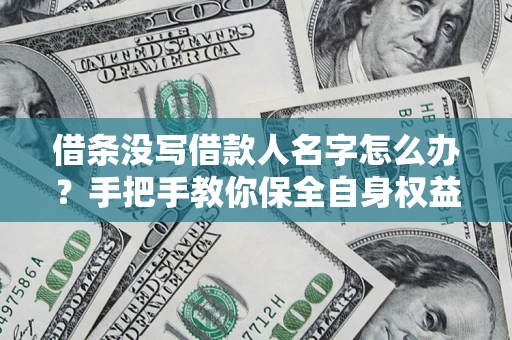 武汉借条没写借款人名字怎么办？手把手教你保全自身权益