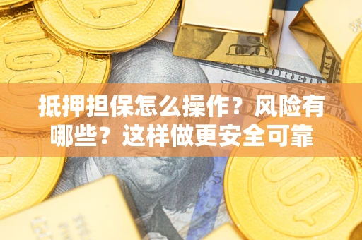 武汉抵押担保怎么操作？风险有哪些？这样做更安全可靠