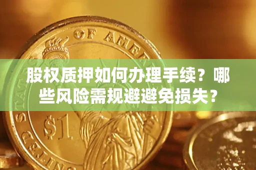 武汉股权质押如何办理手续？哪些风险需规避避免损失？
