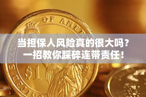 武汉当担保人风险真的很大吗？一招教你踩碎连带责任！