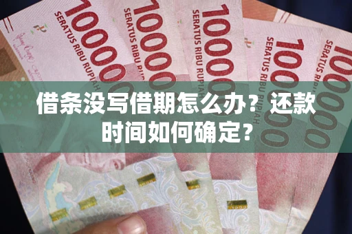 武汉借条没写借期怎么办？还款时间如何确定？