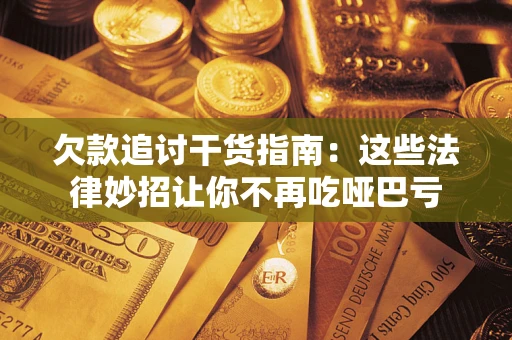武汉欠款追讨干货指南：这些法律妙招让你不再吃哑巴亏