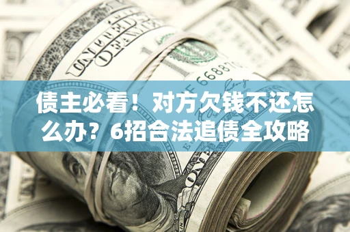 武汉债主必看！对方欠钱不还怎么办？6招合法追债全攻略